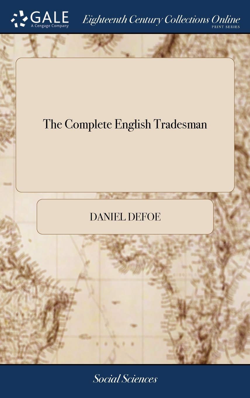 The Complete English Tradesman: Directing him in the Several Parts and Progressions of Trade, From his First Entring Upon Business, to his Leaving off ... Great Alterations and Improvements v 1 of 2 (Gale Ecco, Print Editions)
The Complete English Tradesman: Directing him in the Several Parts and Progressions of Trade, From his First Entring Upon Business, to his Leaving off ... Great Alterations and Improvements v 1 of 2 (Gale Ecco, Print Editions)