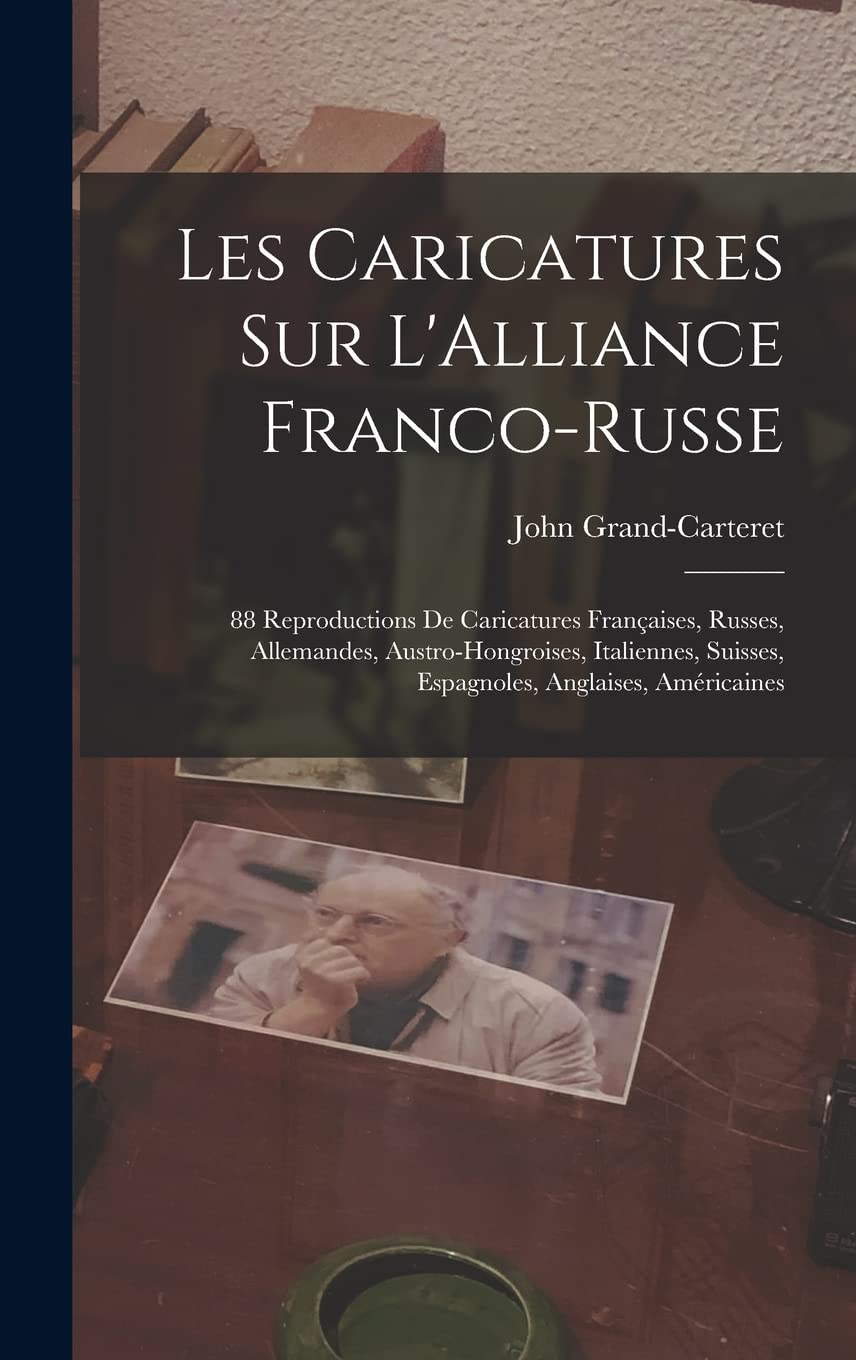 Les Caricatures Sur L'Alliance Franco-Russe: 88 Reproductions De Caricatures Françaises, Russes, Allemandes, Austro-Hongroises, Italiennes, Suisses, Espagnoles, Anglaises, Américaines (French Edition) (Legare Street Press)
Les Caricatures Sur L'Alliance Franco-Russe: 88 Reproductions De Caricatures Françaises, Russes, Allemandes, Austro-Hongroises, Italiennes, Suisses, Espagnoles, Anglaises, Américaines (French Edition) (Legare Street Press)