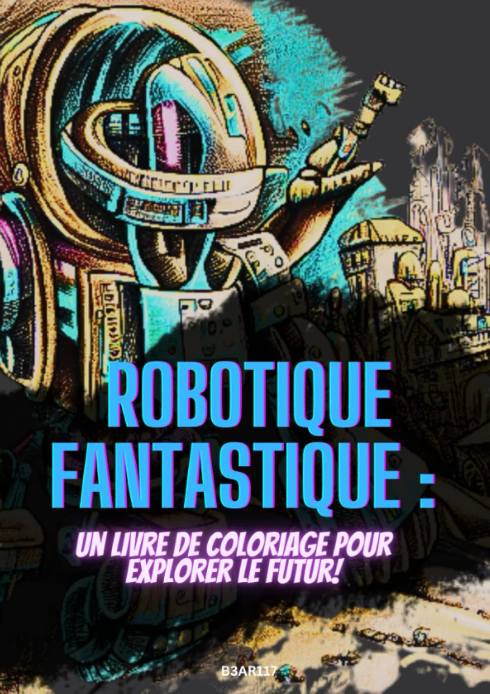 Robotique Fantastique : Un Livre de Coloriage pour Explorer le Futur: Ce livre de coloriage vous emmènera dans un voyage incroyable à travers des ... de robots imaginaires (French Edition) (Independently published)
Robotique Fantastique : Un Livre de Coloriage pour Explorer le Futur: Ce livre de coloriage vous emmènera dans un voyage incroyable à travers des ... de robots imaginaires (French Edition) (Independently published)