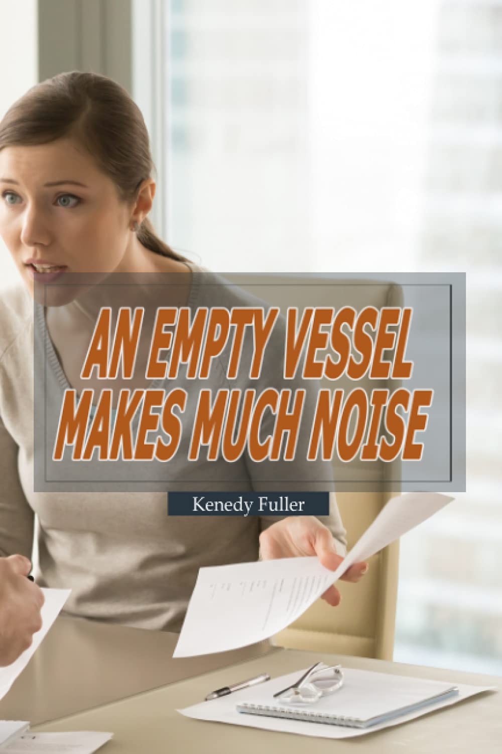 An empty vessel makes much noise: Kenedy Fuller - Foolish or stupid people are the most talkative (Independently published)
An empty vessel makes much noise: Kenedy Fuller - Foolish or stupid people are the most talkative (Independently published)