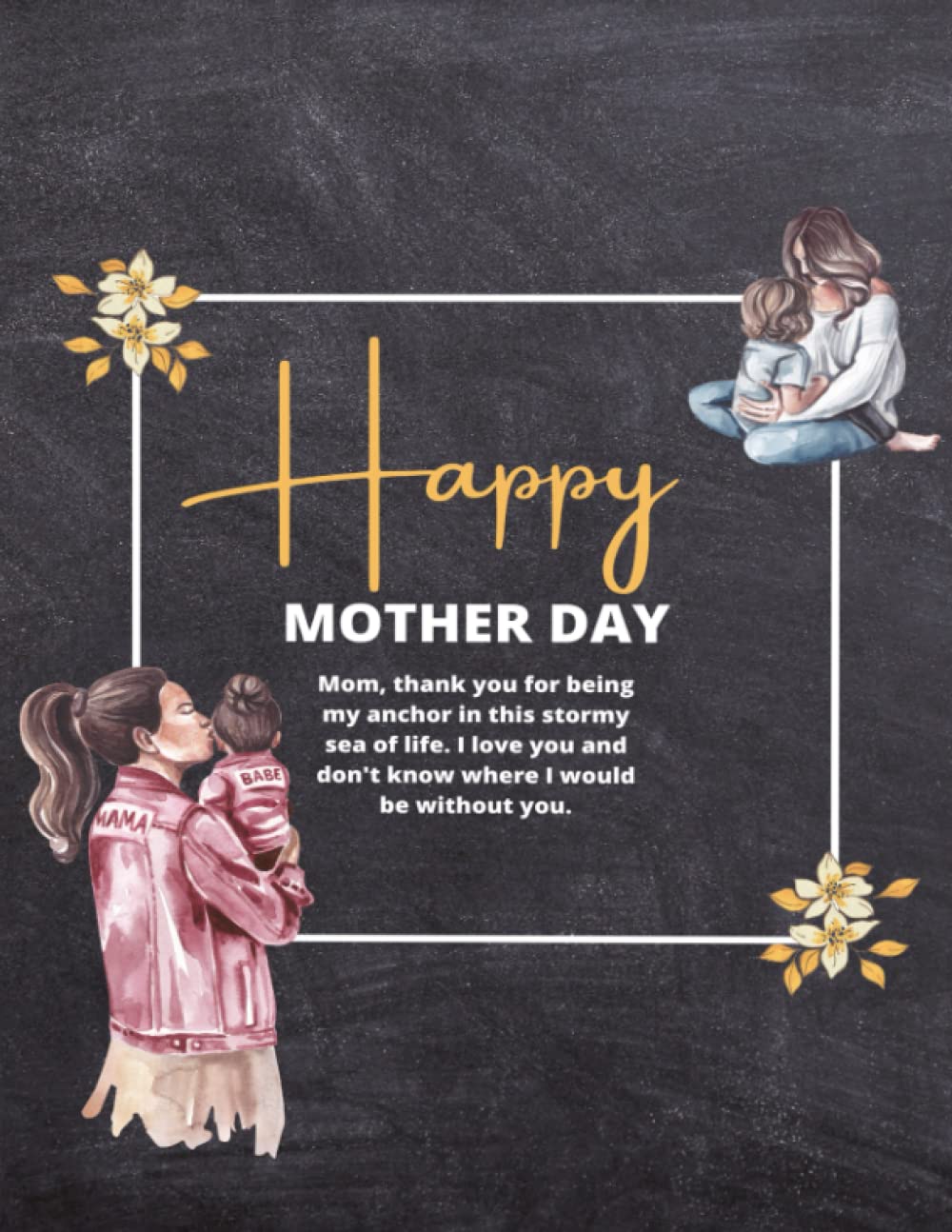 happy mother's day: Mom, thank you for being my anchor in stormy sea of life. i love you and dont know where I would be without you . 8.5/11 inches 120 page (Independently published)
happy mother's day: Mom, thank you for being my anchor in stormy sea of life. i love you and dont know where I would be without you . 8.5/11 inches 120 page (Independently published)