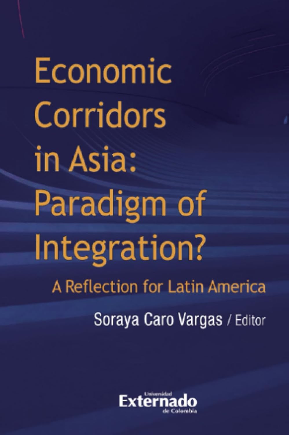 Economic corridors in Asia: Paradigm of Integration: A Reflection for Latin America (Universidad Externado de Colombia)
Economic corridors in Asia: Paradigm of Integration: A Reflection for Latin America (Universidad Externado de Colombia)