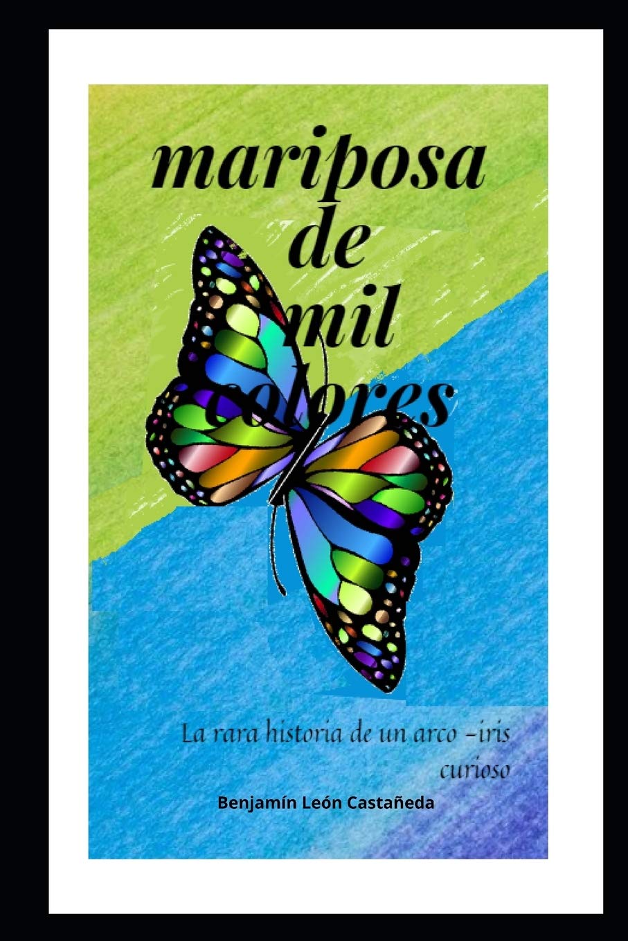 MARIPOSA DE MIL COLORES: La rara historia de un arco-iris curioso (Spanish Edition) (Independently published)
MARIPOSA DE MIL COLORES: La rara historia de un arco-iris curioso (Spanish Edition) (Independently published)