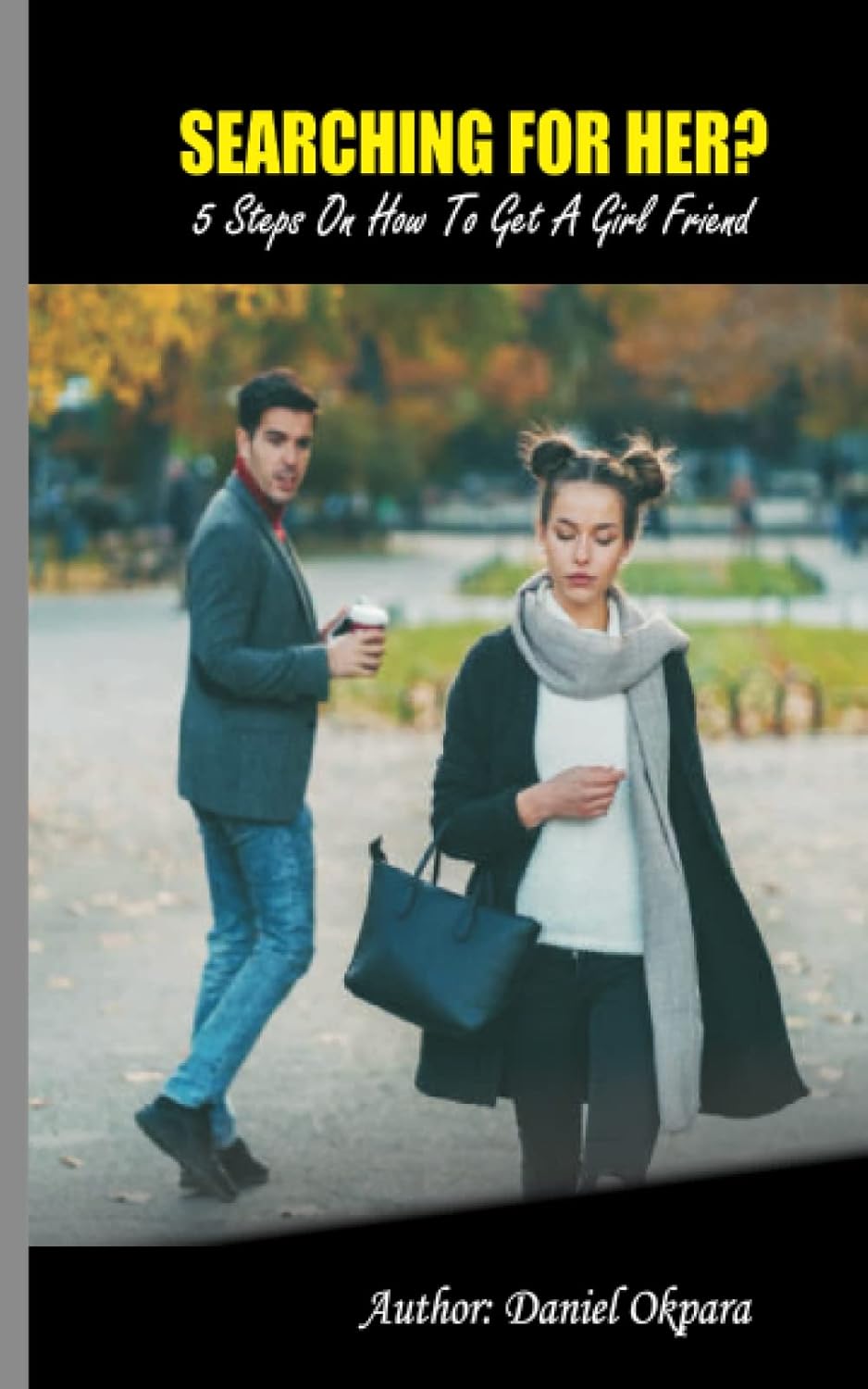 SEARCHING FOR HER: 5 STEPS ON HOW TO GET A GIRL FRIEND (Independently published)
SEARCHING FOR HER: 5 STEPS ON HOW TO GET A GIRL FRIEND (Independently published)