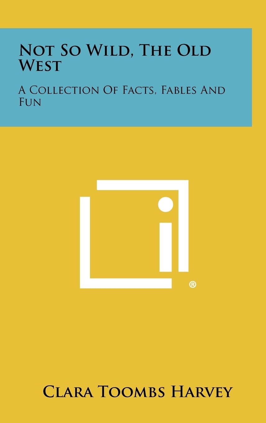 Not So Wild, The Old West: A Collection Of Facts, Fables And Fun (Literary Licensing, LLC)
Not So Wild, The Old West: A Collection Of Facts, Fables And Fun (Literary Licensing, LLC)
