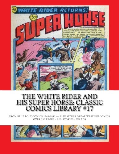 The White Rider and His Super Horse: Classic Comics Library #17: From Blue Bolt Comics 1940-1942 -- Plus Other Great Western Comics --- Over 350 Pages - All Stories - No Ads (CreateSpace Independent Publishing Platform)
The White Rider and His Super Horse: Classic Comics Library #17: From Blue Bolt Comics 1940-1942 -- Plus Other Great Western Comics --- Over 350 Pages - All Stories - No Ads (CreateSpace Independent Publishing Platform)