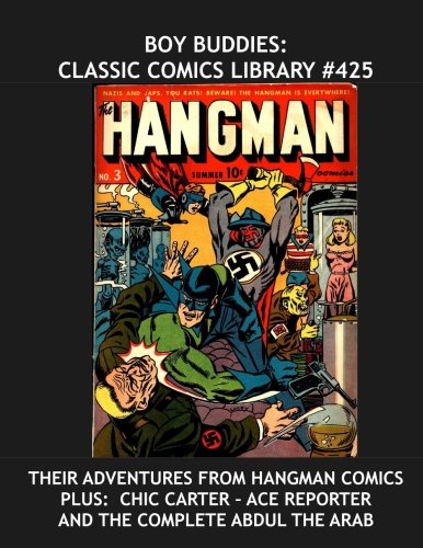 Boy Buddies: Classic Comics Library #425: Their Adventures From Hangman Comics ---- Plus: Chic Carter - Ace Reporter and The Complete Abdul The Arab ... --- Over 350 Pages -- All Stories -- No Ads (CreateSpace Independent Publishing Platform)
Boy Buddies: Classic Comics Library #425: Their Adventures From Hangman Comics ---- Plus: Chic Carter - Ace Reporter and The Complete Abdul The Arab ... --- Over 350 Pages -- All Stories -- No Ads (CreateSpace Independent Publishing Platform)