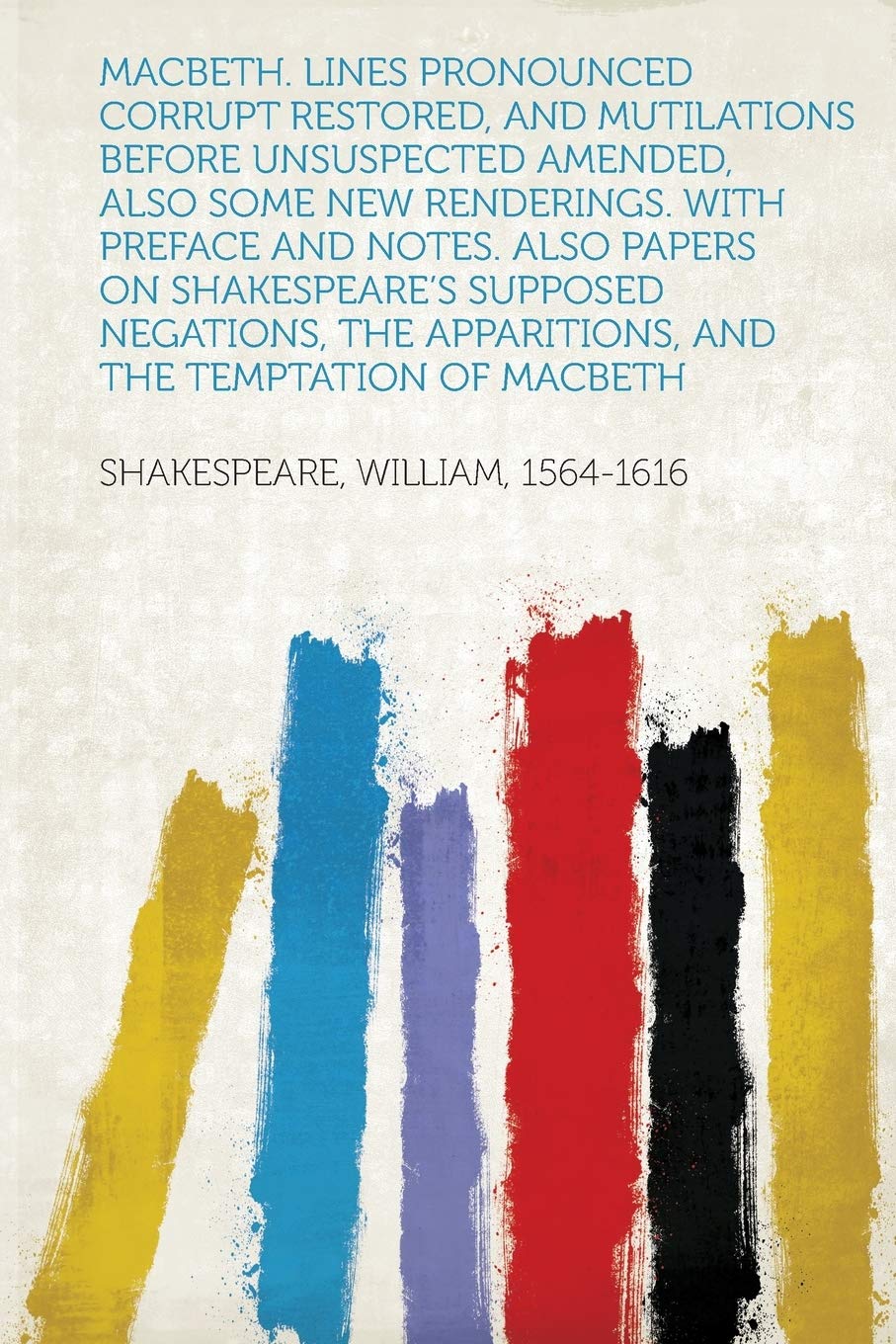 Macbeth. Lines Pronounced Corrupt Restored, and Mutilations Before Unsuspected Amended, Also Some New Renderings. with Preface and Notes. Also Papers ... Apparitions, and the Temptation of Macbeth (Hardpress Publishing)
Macbeth. Lines Pronounced Corrupt Restored, and Mutilations Before Unsuspected Amended, Also Some New Renderings. with Preface and Notes. Also Papers ... Apparitions, and the Temptation of Macbeth (Hardpress Publishing)