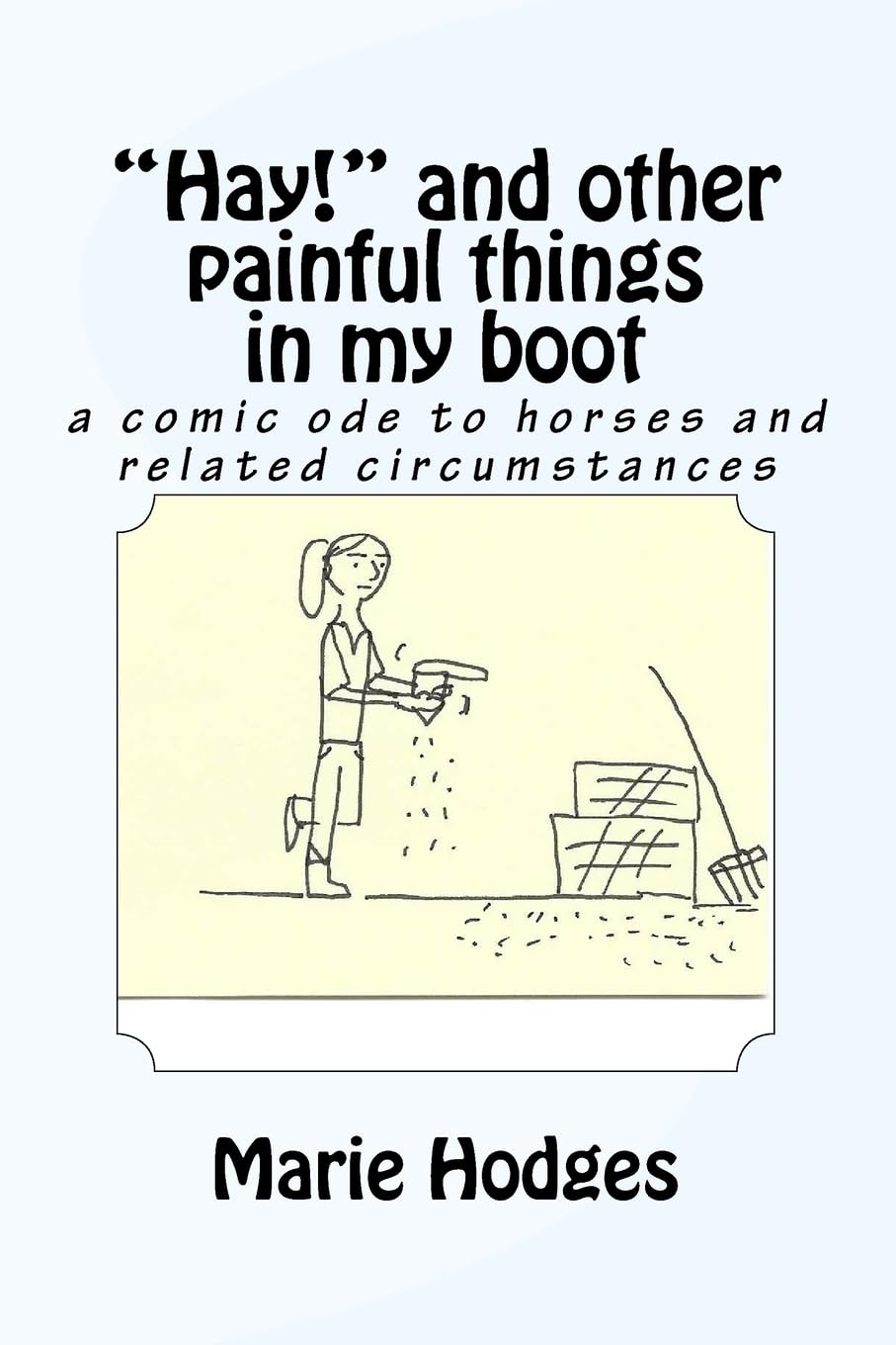 "Hay!" and other painful things in my boot: a comic ode to horses and related circumstances (Horse Snickers) (CreateSpace Independent Publishing Platform)
"Hay!" and other painful things in my boot: a comic ode to horses and related circumstances (Horse Snickers) (CreateSpace Independent Publishing Platform)