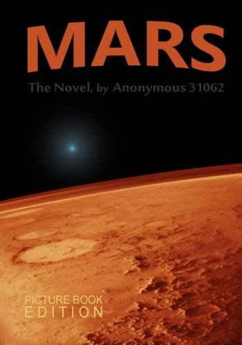 MARS, The Novel by Anonymous 31062: (Picture-Book Collectors Edition) (CreateSpace Independent Publishing Platform)
MARS, The Novel by Anonymous 31062: (Picture-Book Collectors Edition) (CreateSpace Independent Publishing Platform)