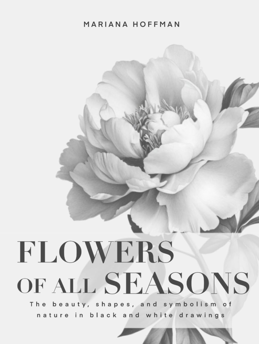 FLOWERS OF ALL SEASONS: Beaut, shapes and symbolism of nature draw in black and white graphite
FLOWERS OF ALL SEASONS: Beaut, shapes and symbolism of nature draw in black and white graphite