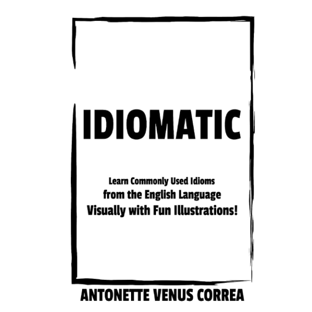 IDIOMATIC: Learn Commonly Used Idioms from the English Language Visually with Fun Illustrations! (Independently published)
IDIOMATIC: Learn Commonly Used Idioms from the English Language Visually with Fun Illustrations! (Independently published)