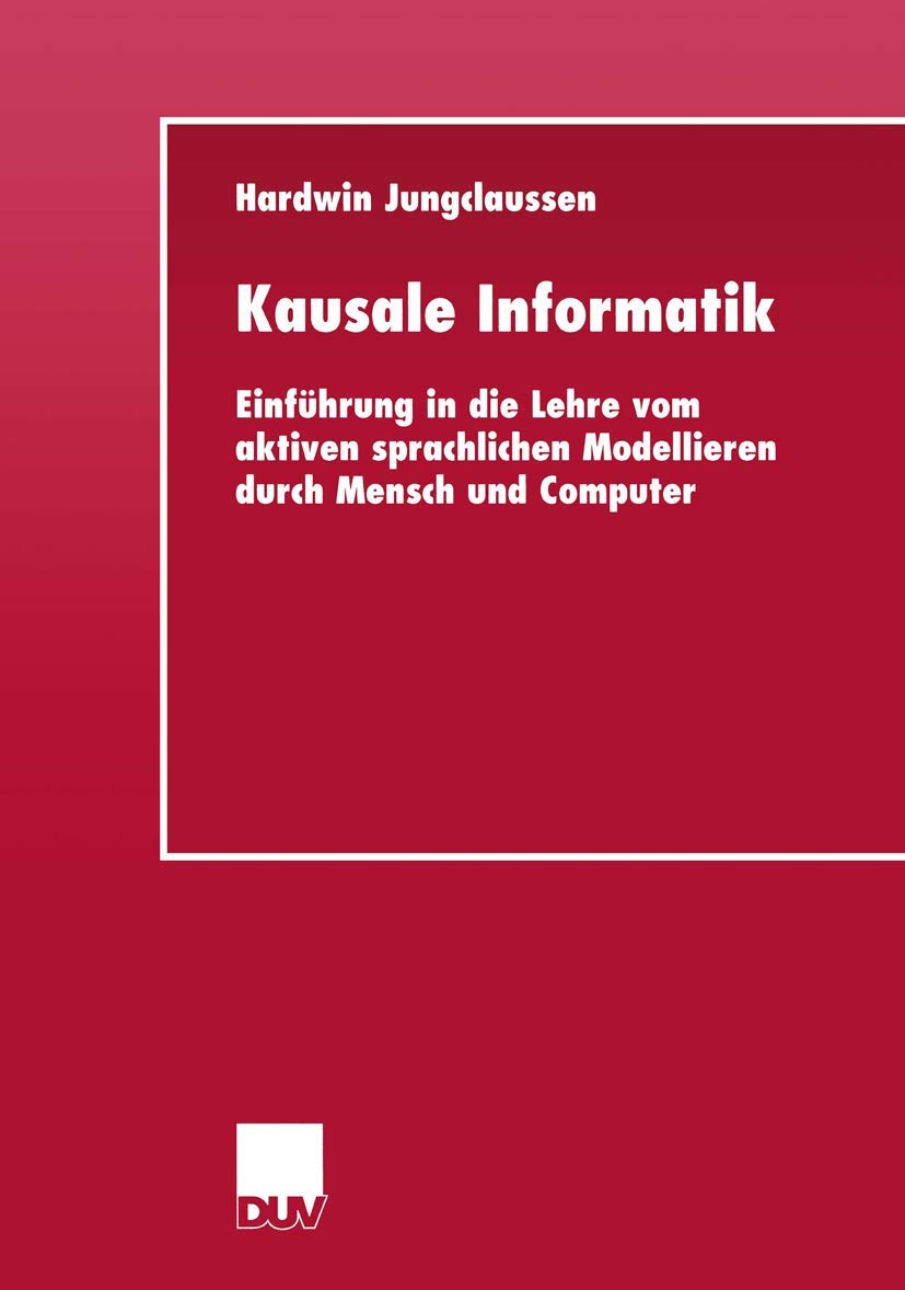 Kausale Informatik: Einführung in die Lehre vom aktiven sprachlichen Modellieren durch Mensch und Computer (German Edition) (Deutscher Universitätsverlag)
Kausale Informatik: Einführung in die Lehre vom aktiven sprachlichen Modellieren durch Mensch und Computer (German Edition) (Deutscher Universitätsverlag)