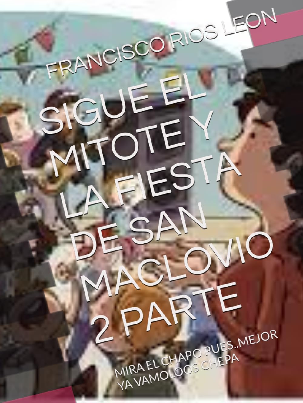 SIGUE EL MITOTE Y LA FIESTA DE SAN MACLOVIO 2 PARTE: MIRA EL CHAPO PUES..MEJOR YA VAMOLOOS CHEPA (Spanish Edition) (Independently published)
SIGUE EL MITOTE Y LA FIESTA DE SAN MACLOVIO 2 PARTE: MIRA EL CHAPO PUES..MEJOR YA VAMOLOOS CHEPA (Spanish Edition) (Independently published)