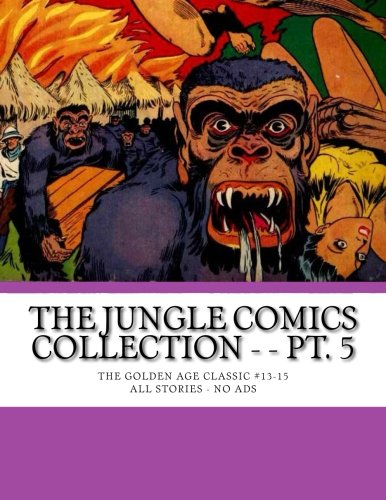 The Jungle Comics Collection - - Pt. 5: The Original Golden Age Classic #13-15 -- All Stories -- No Ads (CreateSpace Independent Publishing Platform)
The Jungle Comics Collection - - Pt. 5: The Original Golden Age Classic #13-15 -- All Stories -- No Ads (CreateSpace Independent Publishing Platform)