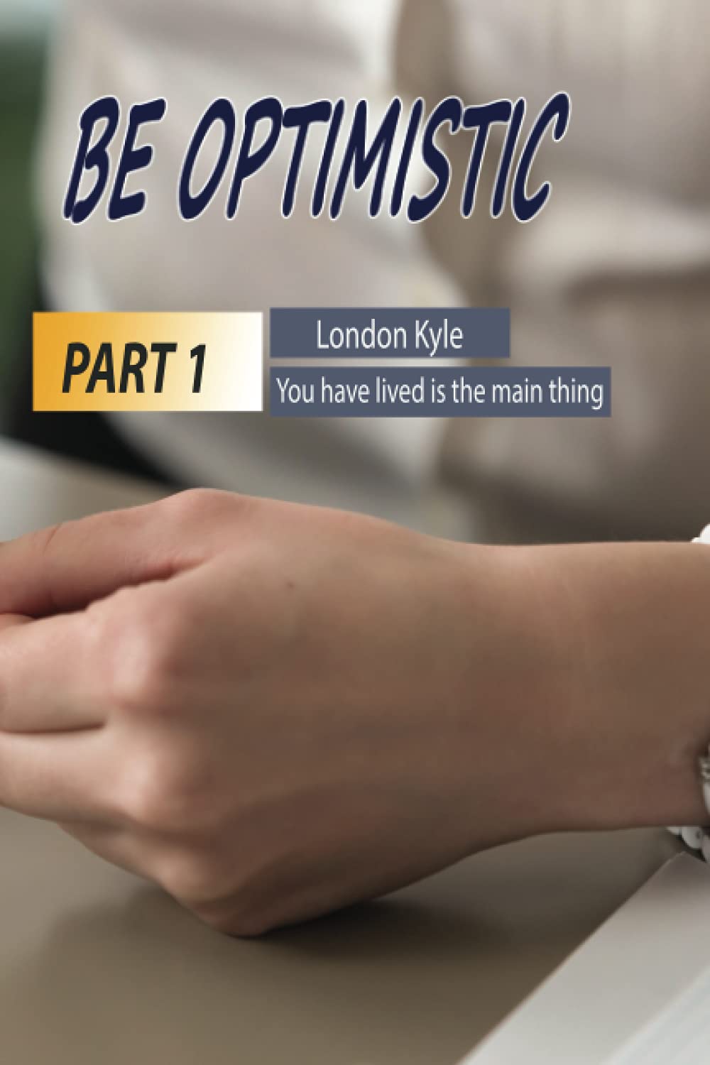 Be Optimistic PART 1: London Kyle - Not how long, but how well you have lived is the main thing (Independently published)
Be Optimistic PART 1: London Kyle - Not how long, but how well you have lived is the main thing (Independently published)