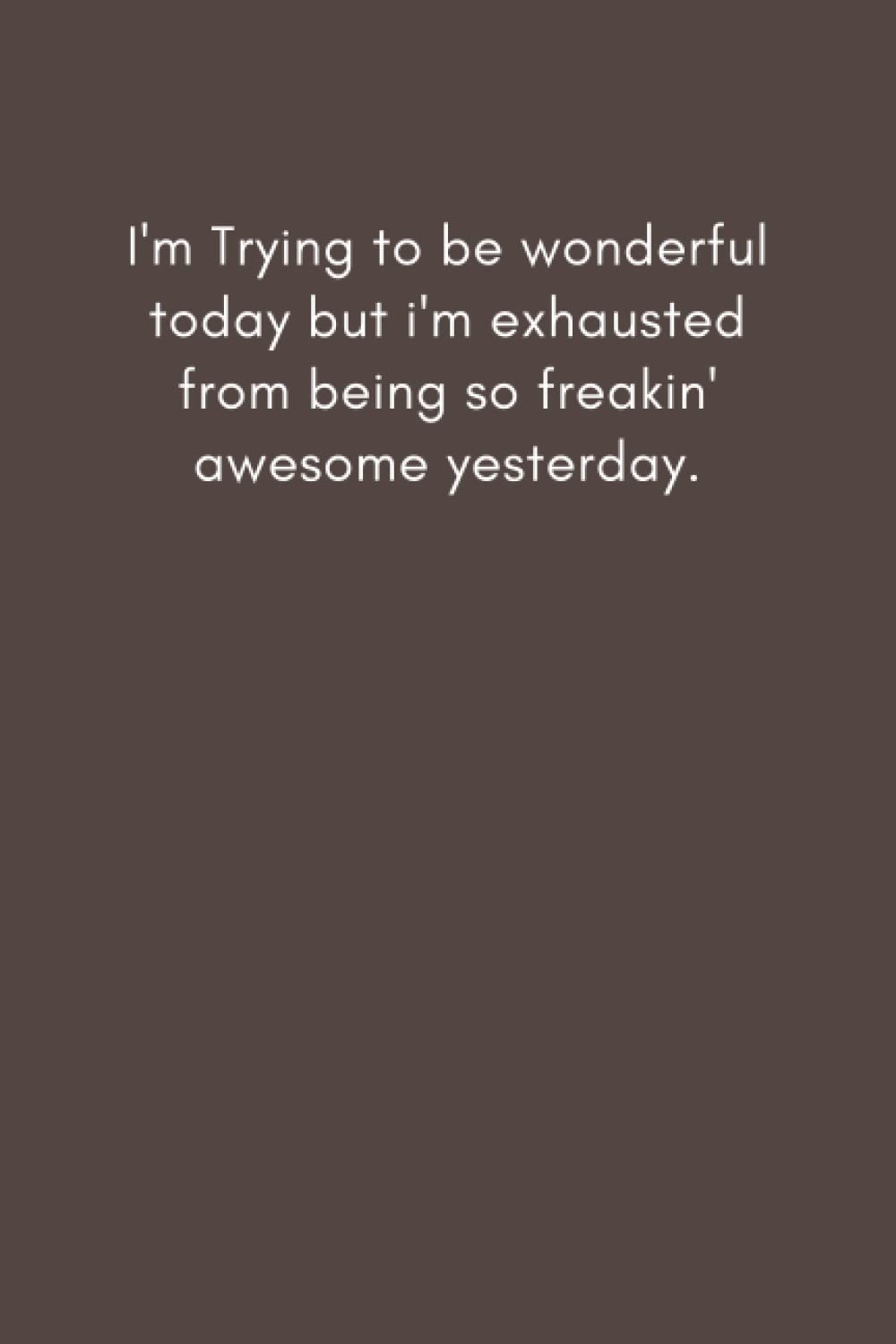 I'm Trying to be wonderful today but i'm exhausted from being so freakin' awesome yesterday.: 6×9 inche lined journal,Gift journal to my son (Independently published)
I'm Trying to be wonderful today but i'm exhausted from being so freakin' awesome yesterday.: 6×9 inche lined journal,Gift journal to my son (Independently published)