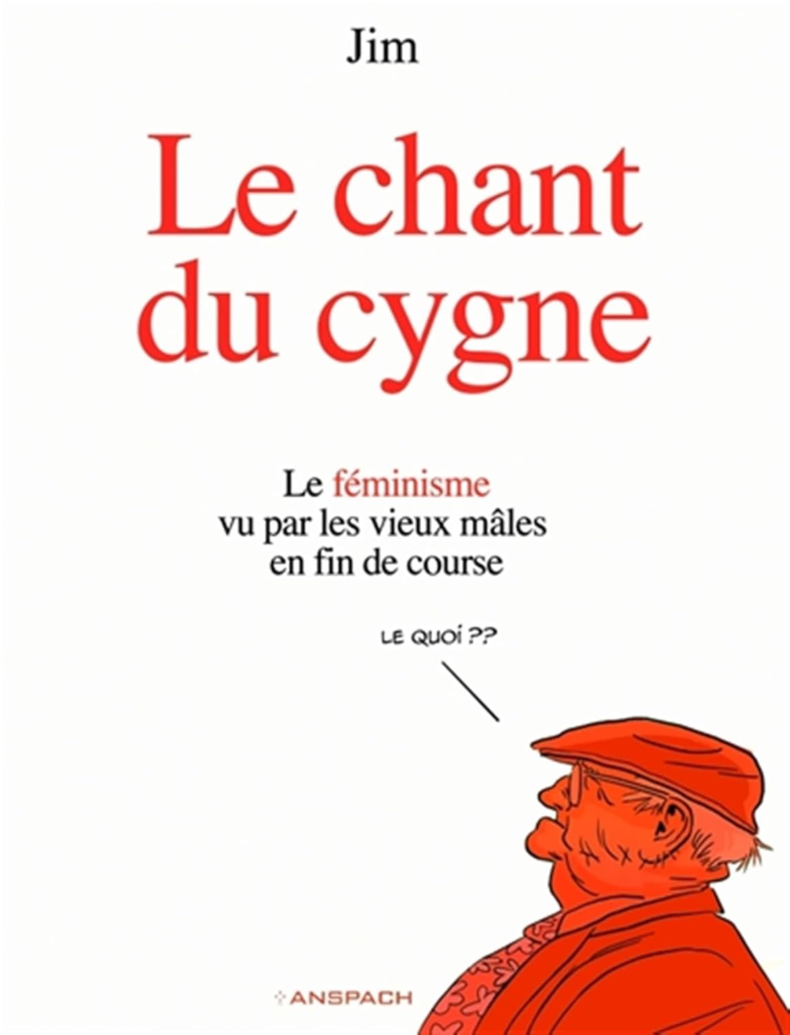 Le Chant du Cygne: Le féminisme vu par les vieux mâles en fin de course (ANSPACH)
Le Chant du Cygne: Le féminisme vu par les vieux mâles en fin de course (ANSPACH)