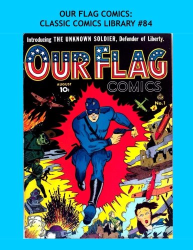 Our Flag Comics: Classic Comics Library #84: Featuring "The Flag" & "The Unknown Soldier" - The Complete Golden Age Series - Over 350 Pages - All Stories - No Ads (CreateSpace Independent Publishing Platform)
Our Flag Comics: Classic Comics Library #84: Featuring "The Flag" & "The Unknown Soldier" - The Complete Golden Age Series - Over 350 Pages - All Stories - No Ads (CreateSpace Independent Publishing Platform)