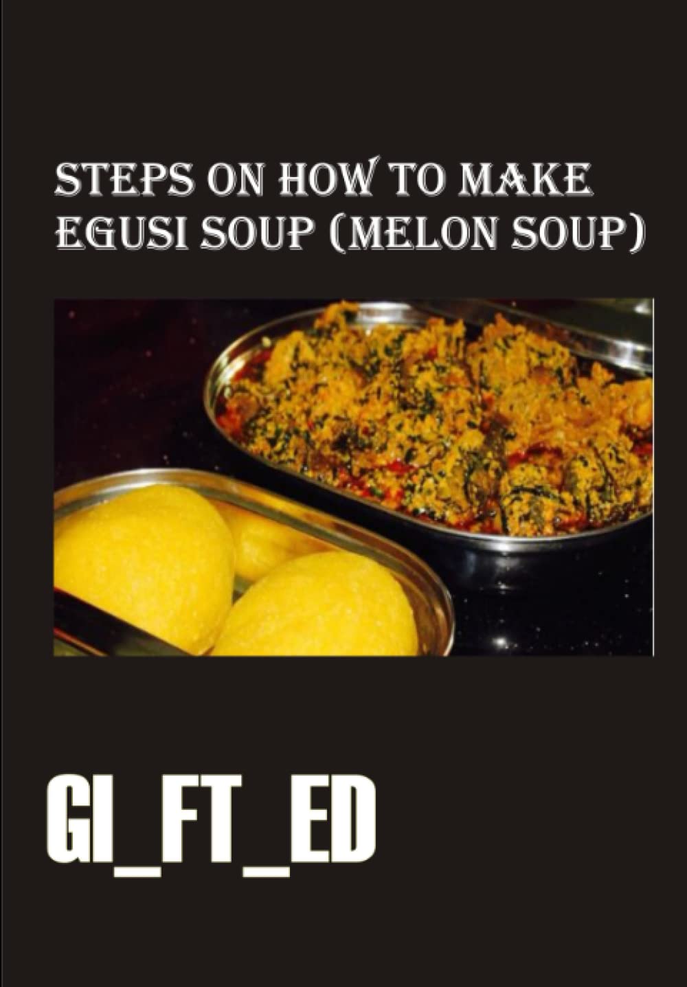 STEPS ON HOW TO COOKEGUSI SOUP (MELON SOUP) (Independently published)
STEPS ON HOW TO COOKEGUSI SOUP (MELON SOUP) (Independently published)