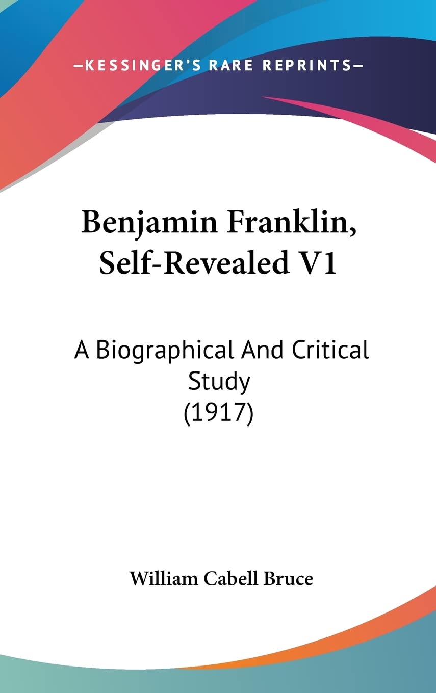 Benjamin Franklin, Self-Revealed V1: A Biographical And Critical Study (1917)
Benjamin Franklin, Self-Revealed V1: A Biographical And Critical Study (1917)