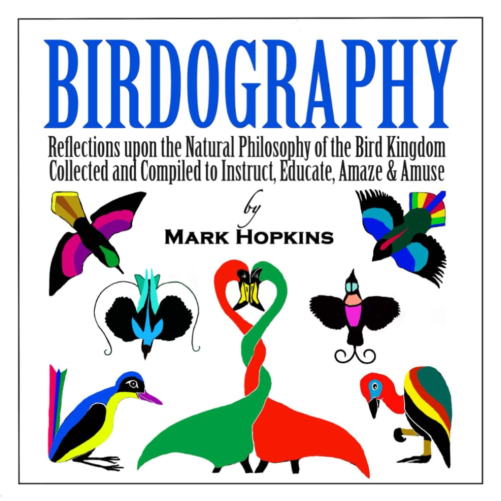 Birdography: Reflections upon the Natural Philosophy of the Bird Kingdom Collected and Compiled to Instruct, Educate, Amaze & Amuse (Independently published)
Birdography: Reflections upon the Natural Philosophy of the Bird Kingdom Collected and Compiled to Instruct, Educate, Amaze & Amuse (Independently published)