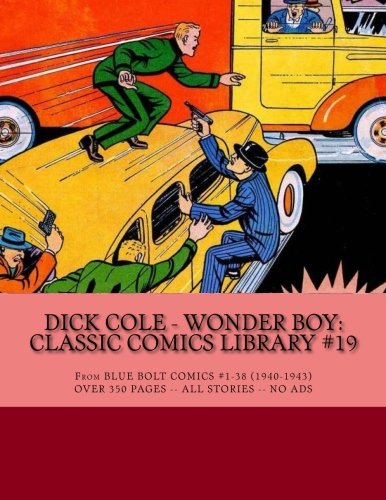 Dick Cole - Wonder Boy: Classic Comics Library #19: From Blue Bolt Comics #1-38 (1940-1943) - Over 350 Pages - All Stories - No Ads (CreateSpace Independent Publishing Platform)
Dick Cole - Wonder Boy: Classic Comics Library #19: From Blue Bolt Comics #1-38 (1940-1943) - Over 350 Pages - All Stories - No Ads (CreateSpace Independent Publishing Platform)