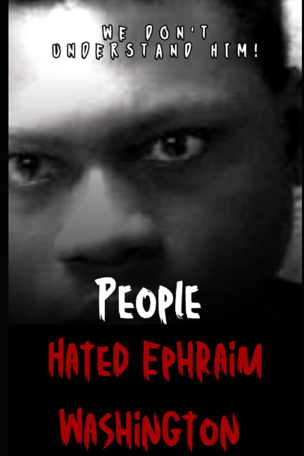 We Don't Understand Him: People Hated Ephraim Washington (Independently published)
We Don't Understand Him: People Hated Ephraim Washington (Independently published)