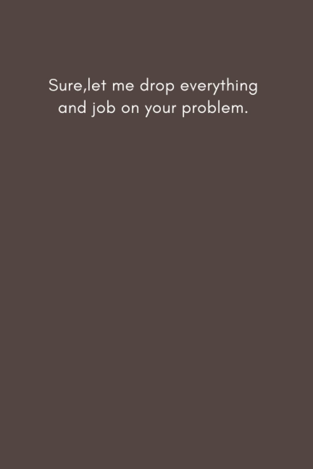 Sure,let me drop everything and job on your problem.: 6×9 inche lined journal,Gift journal to my son (Independently published)
Sure,let me drop everything and job on your problem.: 6×9 inche lined journal,Gift journal to my son (Independently published)