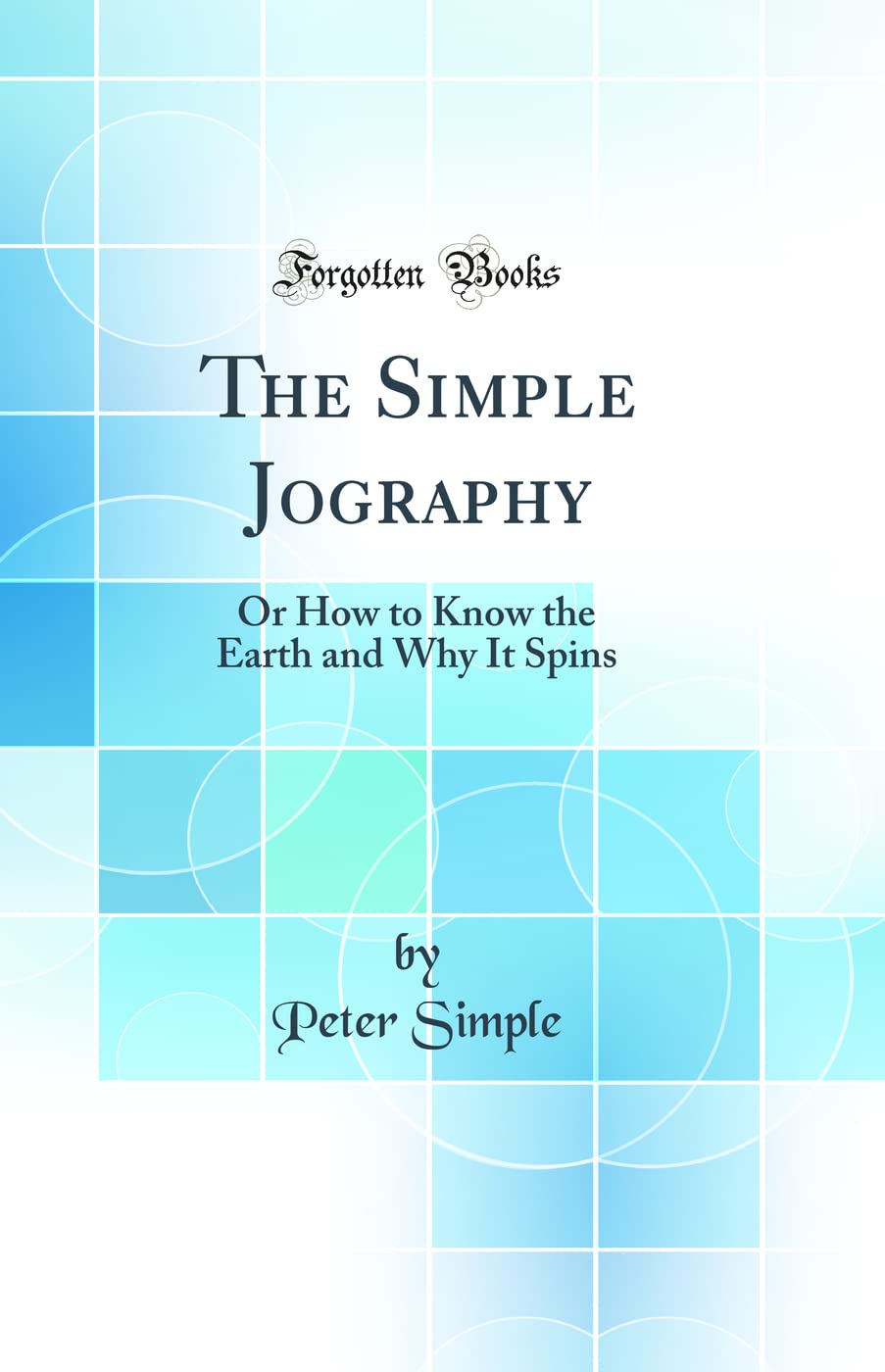 The Simple Jography: Or How to Know the Earth and Why It Spins (Classic Reprint) (Forgotten Books)
The Simple Jography: Or How to Know the Earth and Why It Spins (Classic Reprint) (Forgotten Books)