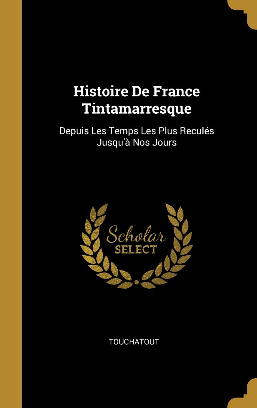 Histoire De France Tintamarresque: Depuis Les Temps Les Plus Reculés Jusqu'à Nos Jours (French Edition) (Wentworth Press)
Histoire De France Tintamarresque: Depuis Les Temps Les Plus Reculés Jusqu'à Nos Jours (French Edition) (Wentworth Press)