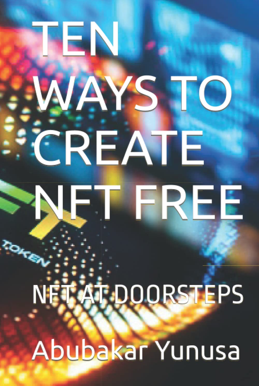 TEN WAYS TO CREATE NFT FREE: NFT AT DOORSTEPS (Independently published)
TEN WAYS TO CREATE NFT FREE: NFT AT DOORSTEPS (Independently published)