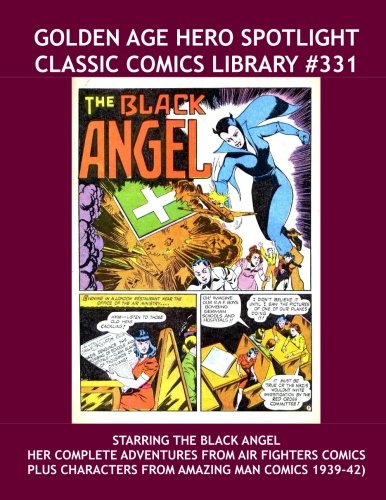 Golden Age Hero Spotlight: Classic Comics Library #331: Starring the Complete Adventures Of The Black Angel -- Plus Great Characters From Amazing Man ... --- Over 350 Pages -- All Stories -- No Ads (CreateSpace Independent Publishing Platform)
Golden Age Hero Spotlight: Classic Comics Library #331: Starring the Complete Adventures Of The Black Angel -- Plus Great Characters From Amazing Man ... --- Over 350 Pages -- All Stories -- No Ads (CreateSpace Independent Publishing Platform)