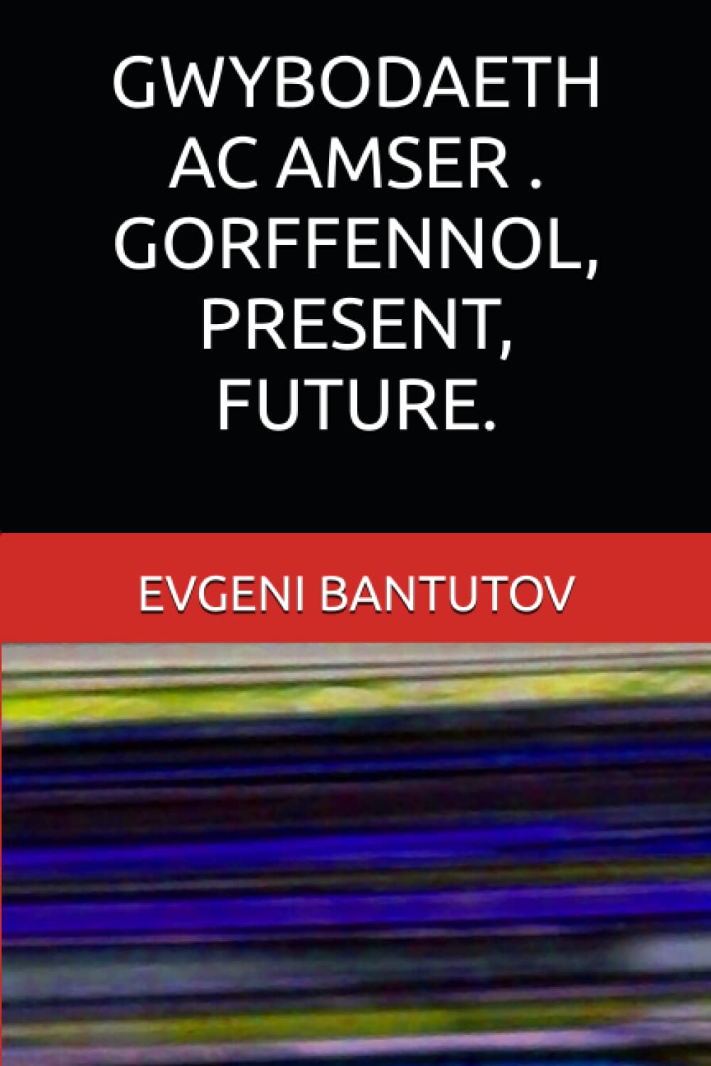 GWYBODAETH AC AMSER . GORFFENNOL, PRESENT, FUTURE (Welsh Edition) (Independently published)
GWYBODAETH AC AMSER . GORFFENNOL, PRESENT, FUTURE (Welsh Edition) (Independently published)
