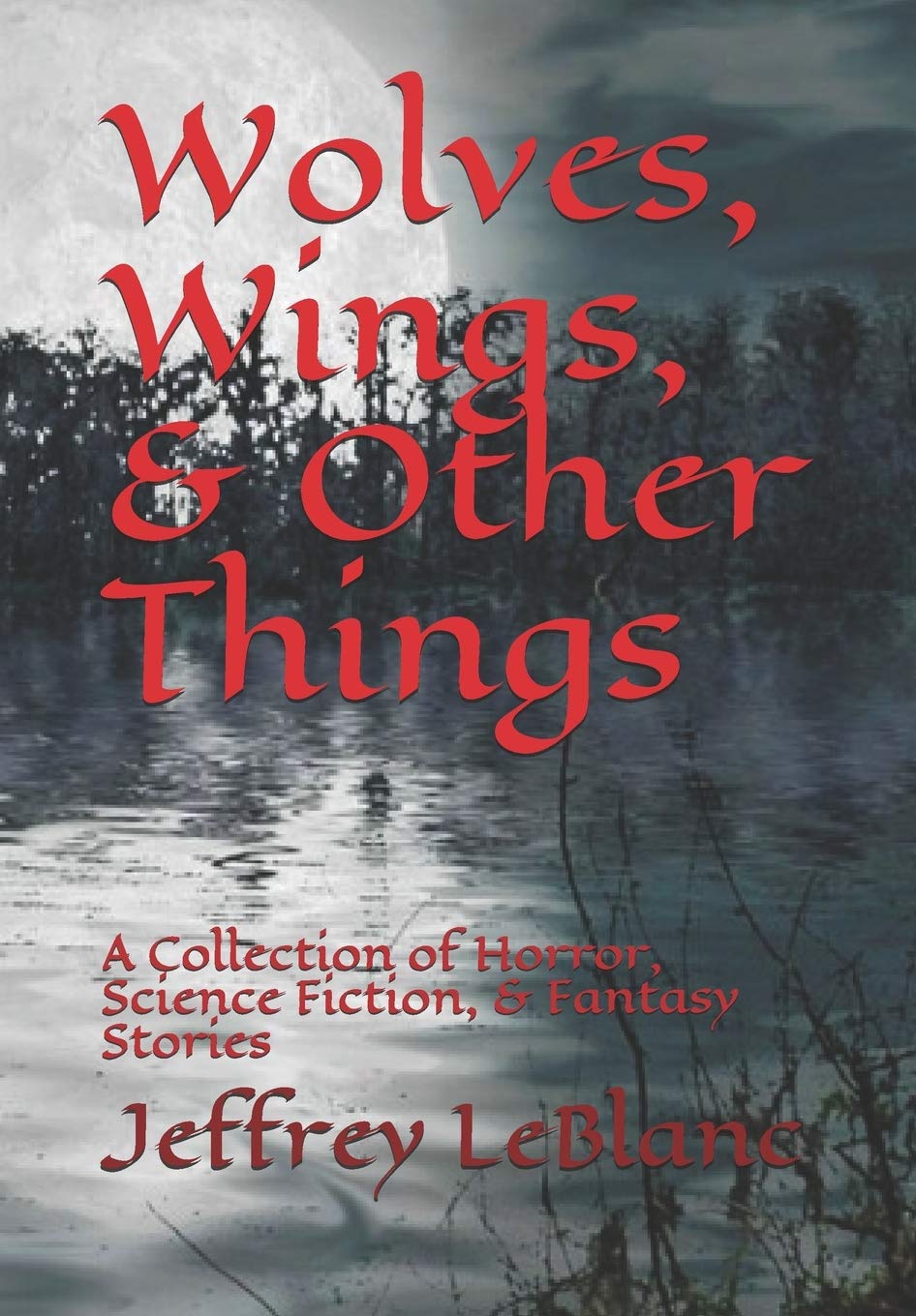 Wolves, Wings, & Other Things: A Collection of Horror, Science Fiction, & Fantasy Stories (Independently published)
Wolves, Wings, & Other Things: A Collection of Horror, Science Fiction, & Fantasy Stories (Independently published)