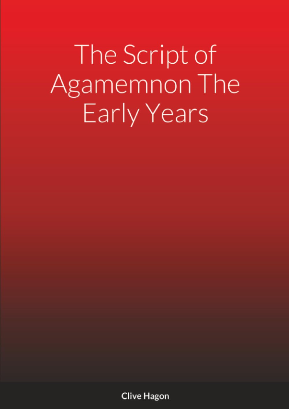 The Script of Agamemnon The Early Years: Agamemnon The Early Years. Agamemnon The King. The Soldiers Tavern (Clive Hagon)
The Script of Agamemnon The Early Years: Agamemnon The Early Years. Agamemnon The King. The Soldiers Tavern (Clive Hagon)