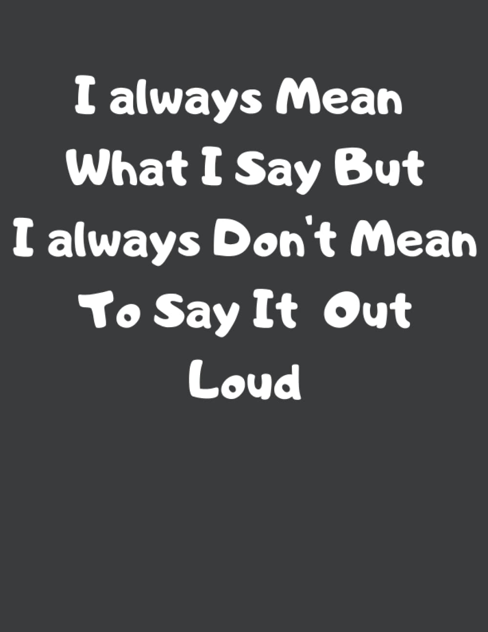 I Always Mean What I Say But I Always Don't Mean To Say It Out Loud: NoteBook For Motive/Motivating Force/Positif Life "8,5 * 11" in, 110 Pages (Independently published)
I Always Mean What I Say But I Always Don't Mean To Say It Out Loud: NoteBook For Motive/Motivating Force/Positif Life "8,5 * 11" in, 110 Pages (Independently published)