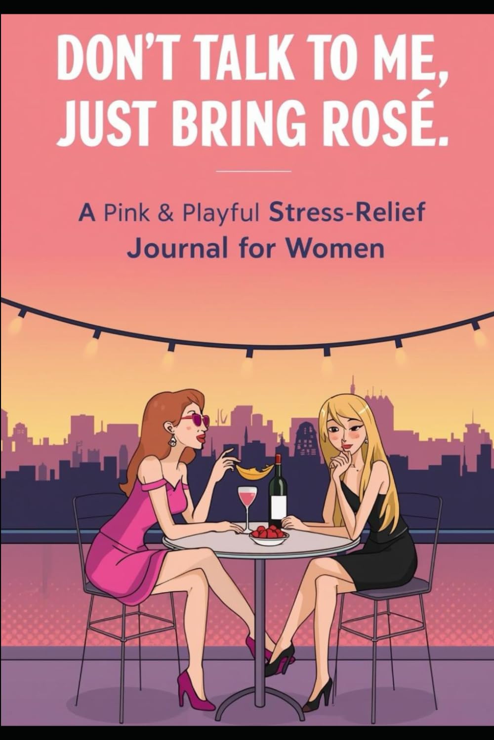 

DON’T TALK TO ME, JUST BRING ROSÉ (Independently published)