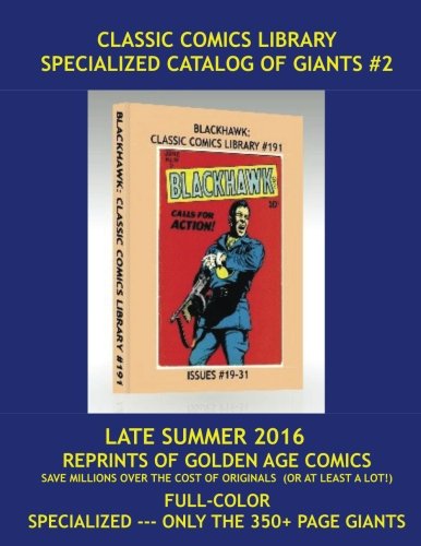 

Classic Comics Library Specialized Catalog of Giants #2: Late Summer 2016 ---- Reprints of Comics from the 1940s & 1950s --- All Books 350-500 Pages Each --- Save Thousands Over The Cost Of Originals (CreateSpace Independent Publishing Platform)