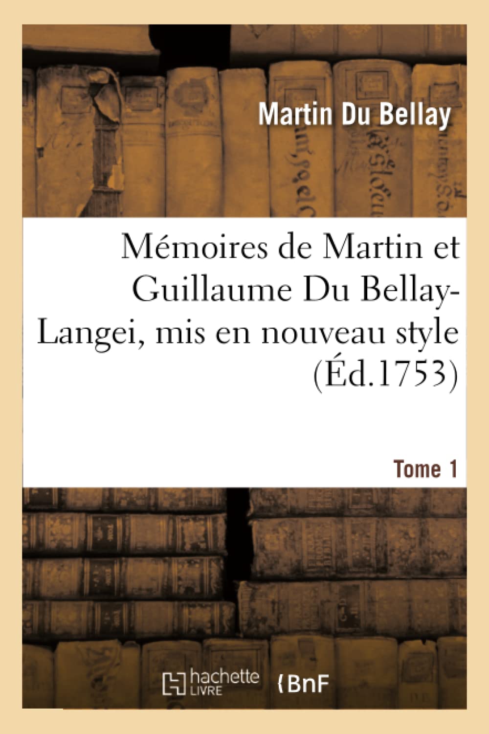 

Mémoires de Martin Et Guillaume Du Bellay-Langei, MIS En Nouveau Style. Tome 1: Auxquels on a Joint Les Mémoires Du Maréchal de Fleuranges Et Le ... Louise de Savoie (Histoire) (French Edition) (Hachette Livre Bnf)