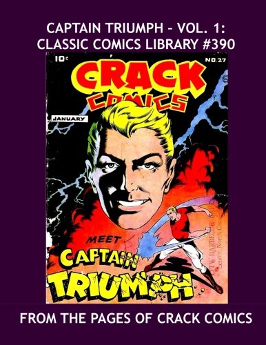 

Captain Triumph - Vol. 1: Classic Comics Library #390: His Complete Adventures From The pages Of Crack Comics in Two Giant Volumes -- Plus: Firebrand! -- Over 375 Pages -- All Stories -- No Ads (CreateSpace Independent Publishing Platform)