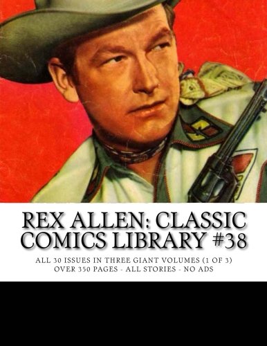 

Rex Allen: Classic Comics Library #38: All 30 Issues in Three Giant Books (1 of 3) -- Over 350 Pages - All Stories - No Ads (CreateSpace Independent Publishing Platform)