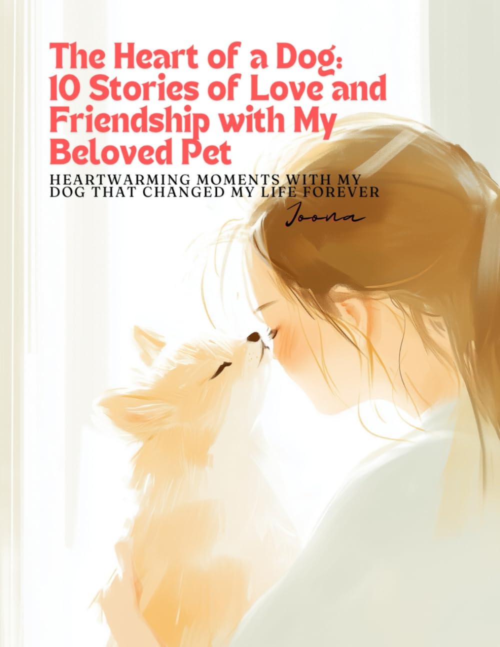 

The Heart of a Dog: 10 Stories of Love and Friendship with My Beloved Pet: Heartwarming Moments with My Dog That Changed My Life Forever (Independently published)