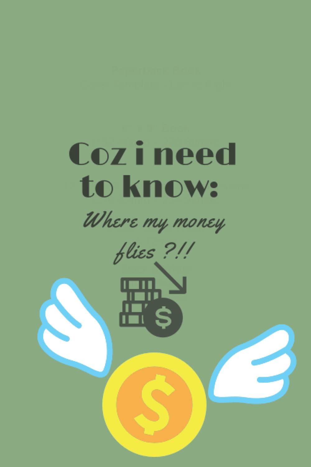 

Coz i need to know: where my money flies!!: Green notebook 6 × 9 inches in 100 pages (Independently published)