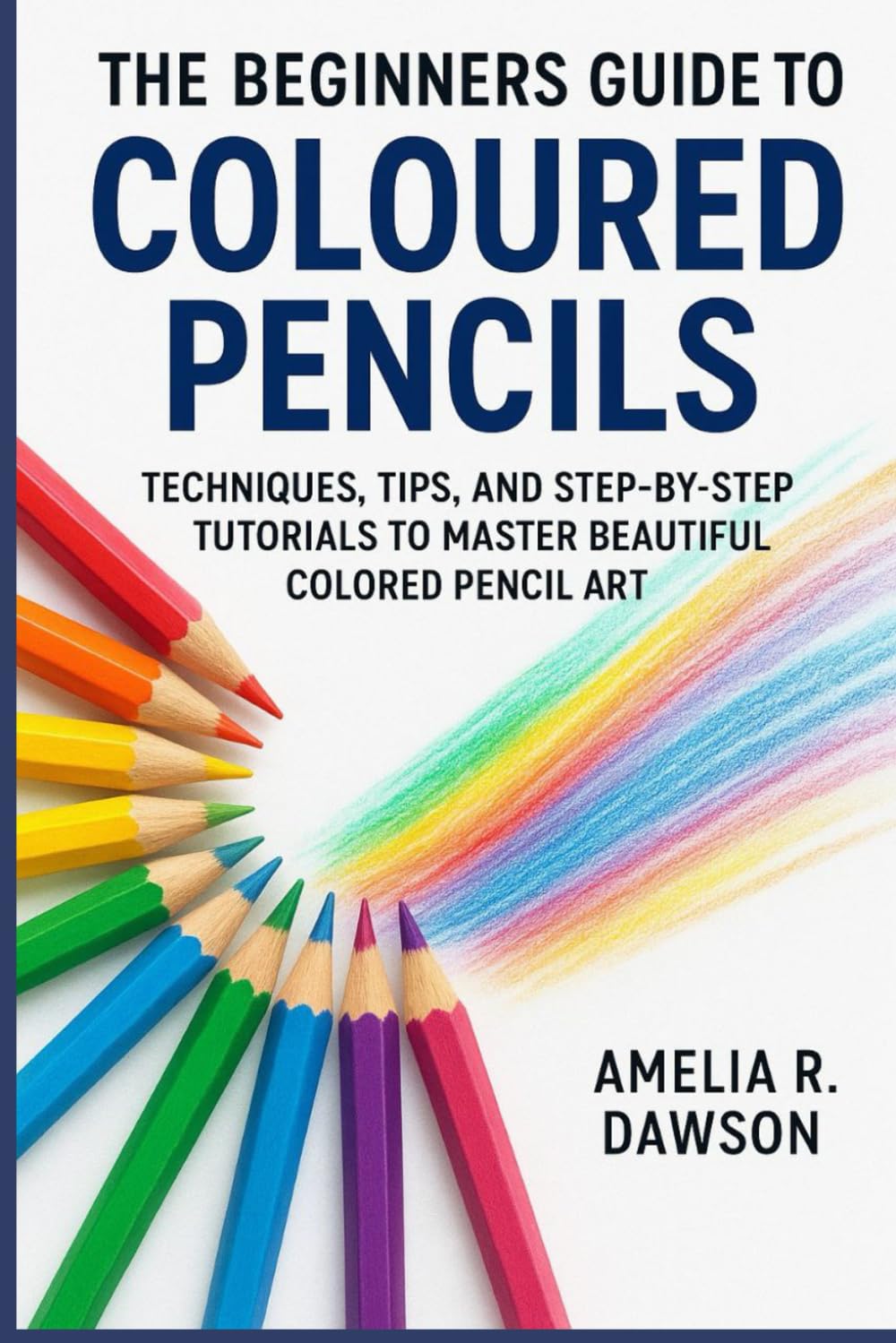 

The Beginners Guide to Coloured Pencils: Techniques, Tips, and Step-by-Step Tutorials to Master Beautiful Colored Pencil Art (Independently published)