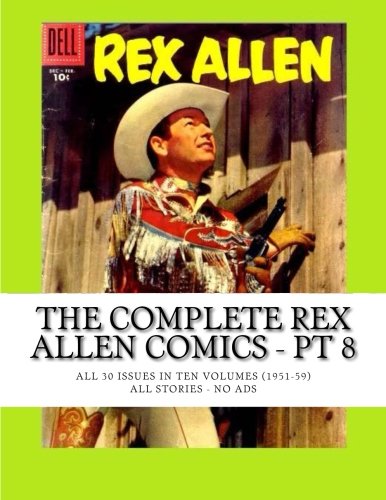 

The Complete Rex Allen Comics - Pt 8: All 30 Issues in Ten Volumes (1951-59) -- All Stories -- No Ads (CreateSpace Independent Publishing Platform)