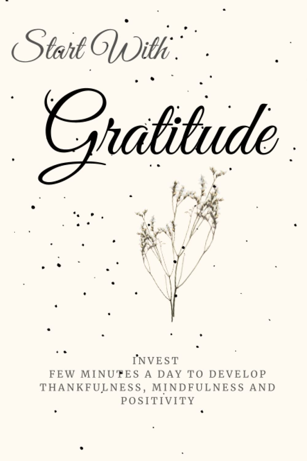 

Start With Gratitude: Invest few minutes a day to develop thankfulness, mindfulness and positivity (Independently published)