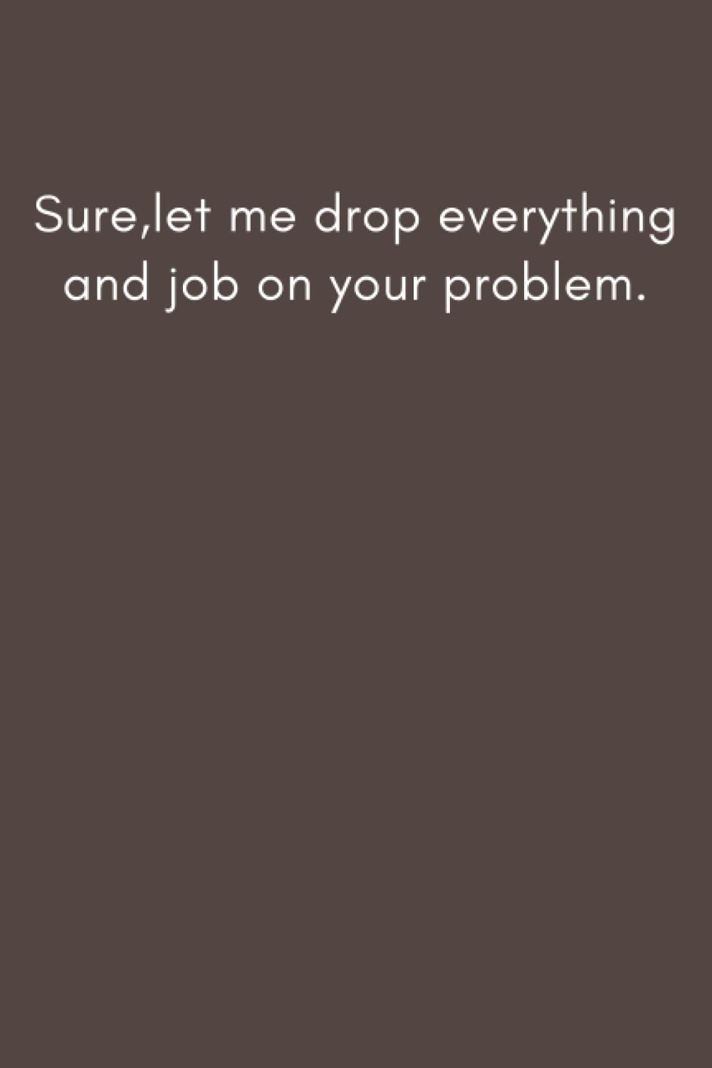 

Sure,let me drop everything and job on your problem.: 6×9 inche lined journal,Gift journal to my son (Independently published)