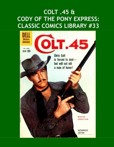 

Colt .45 & Cody Of The Pony Express: Classic Comics Library #33: Two Great Western Comic Legends -- Over 350 Pages - All Stories - No Ads (CreateSpace Independent Publishing Platform)
