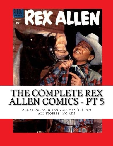 

The Complete Rex Allen Comics - Pt 5: All 30 Issues in Ten Volumes (1951-59) -- All Stories - No Ads (CreateSpace Independent Publishing Platform)